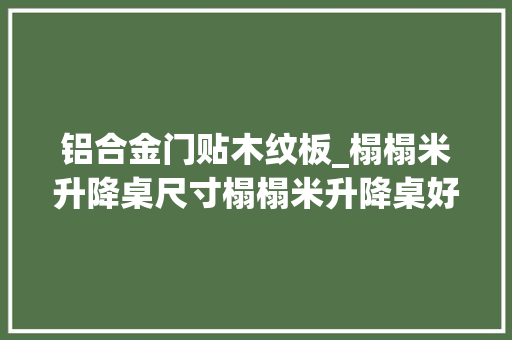 铝合金门贴木纹板_榻榻米升降桌尺寸榻榻米升降桌好不好