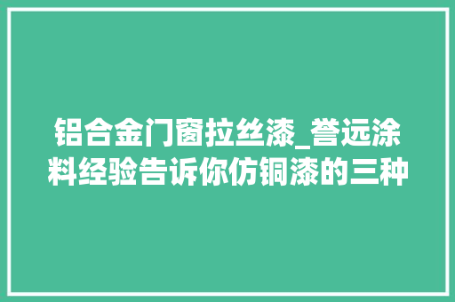 铝合金门窗拉丝漆_誉远涂料经验告诉你仿铜漆的三种涂刷办法越往后越高级