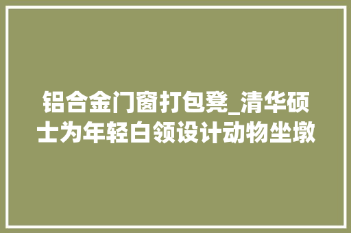 铝合金门窗打包凳_清华硕士为年轻白领设计动物坐墩26万淘宝粉丝年营业额760万