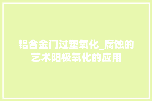铝合金门过塑氧化_腐蚀的艺术阳极氧化的应用