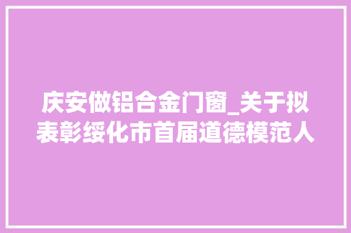 庆安做铝合金门窗_关于拟表彰绥化市首届道德模范人选的公示