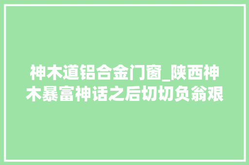 神木道铝合金门窗_陕西神木暴富神话之后切切负翁艰难还债