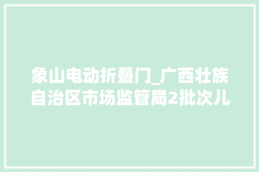 象山电动折叠门_广西壮族自治区市场监管局2批次儿童家具产品抽查不合格