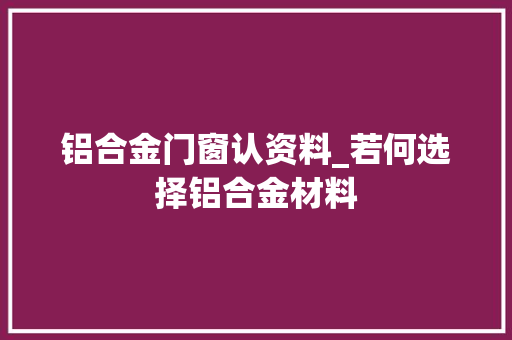 铝合金门窗认资料_若何选择铝合金材料