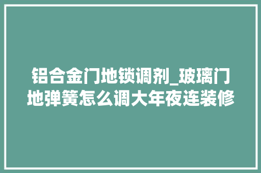 铝合金门地锁调剂_玻璃门地弹簧怎么调大年夜连装修网来教你