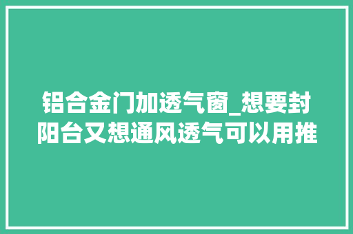 铝合金门加透气窗_想要封阳台又想通风透气可以用推拉门来封