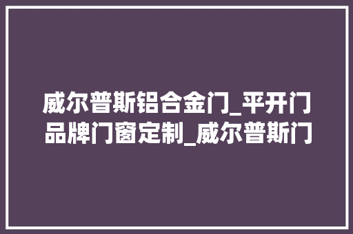 威尔普斯铝合金门_平开门品牌门窗定制_威尔普斯门窗