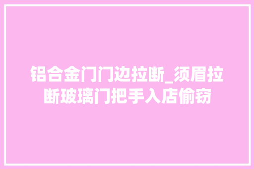 铝合金门门边拉断_须眉拉断玻璃门把手入店偷窃