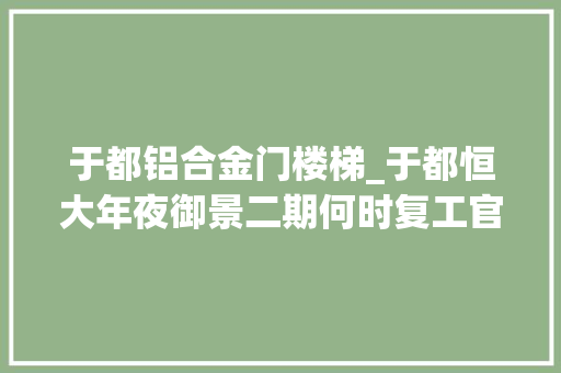 于都铝合金门楼梯_于都恒大年夜御景二期何时复工官方回答二期需在明年下半年整体交房