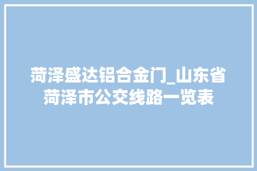 菏泽盛达铝合金门_山东省菏泽市公交线路一览表