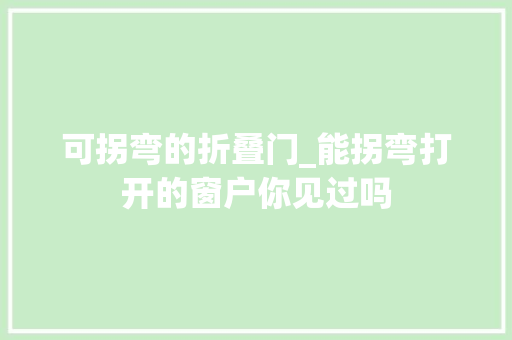 可拐弯的折叠门_能拐弯打开的窗户你见过吗