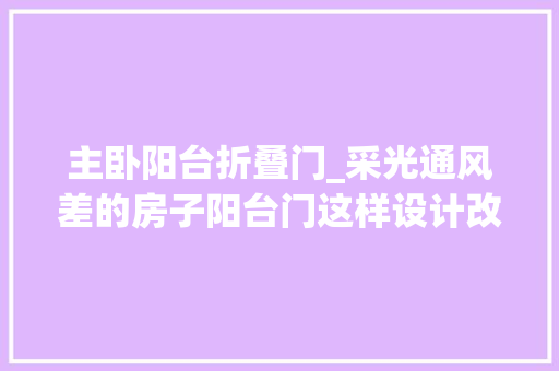 主卧阳台折叠门_采光通风差的房子阳台门这样设计改进通风姿光折叠门真棒