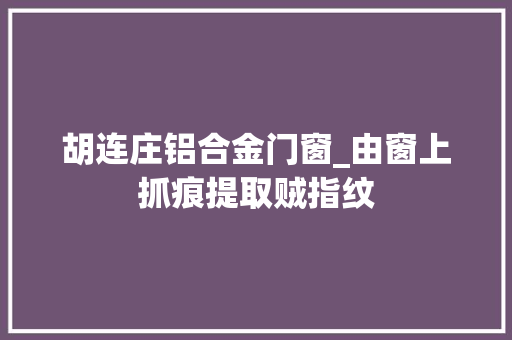 胡连庄铝合金门窗_由窗上抓痕提取贼指纹