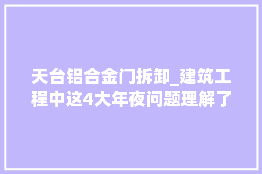 天台铝合金门拆卸_建筑工程中这4大年夜问题理解了还怕什么