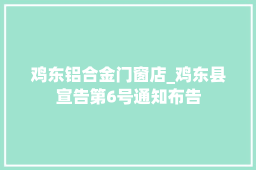 鸡东铝合金门窗店_鸡东县宣告第6号通知布告
