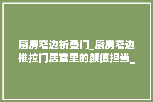厨房窄边折叠门_厨房窄边推拉门居室里的颜值担当_威尔普斯门窗