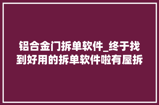 铝合金门拆单软件_终于找到好用的拆单软件啦有屋拆单软件sketchup拆单全屋定制