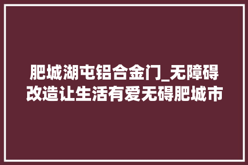 肥城湖屯铝合金门_无障碍改造让生活有爱无碍肥城市湖屯镇13名听力残疾人家安上可视门铃