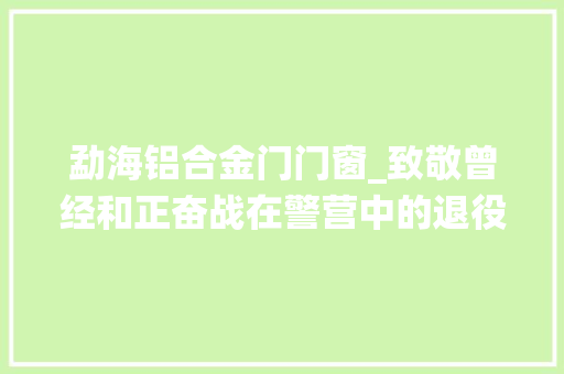 勐海铝合金门门窗_致敬曾经和正奋战在警营中的退役军人