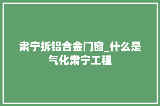 肃宁拆铝合金门窗_什么是气化肃宁工程 复合门
