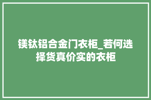 镁钛铝合金门衣柜_若何选择货真价实的衣柜
