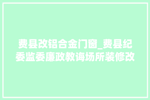 费县改铝合金门窗_费县纪委监委廉政教诲场所装修改造项目招标