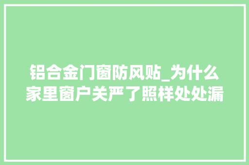 铝合金门窗防风贴_为什么家里窗户关严了照样处处漏风3个原因3个解决法
