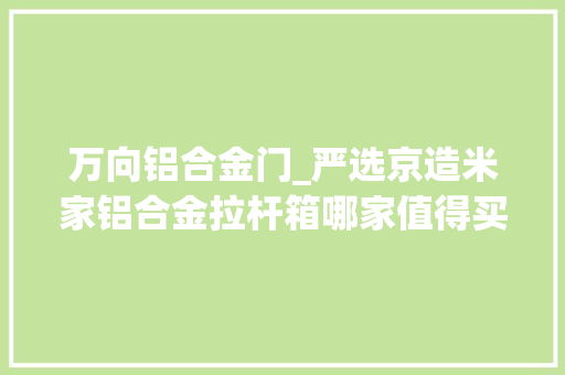万向铝合金门_严选京造米家铝合金拉杆箱哪家值得买