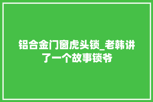 铝合金门窗虎头锁_老韩讲了一个故事锁爷