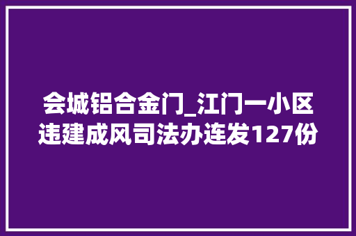 会城铝合金门_江门一小区违建成风司法办连发127份通知没刹住