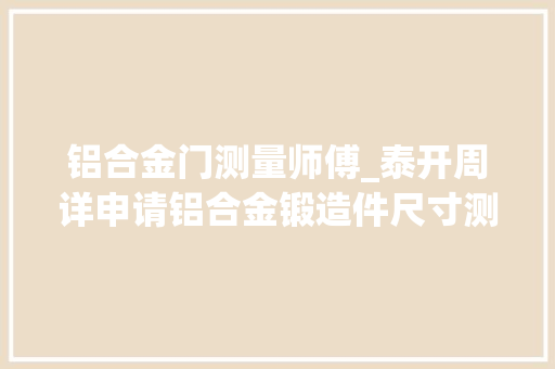 铝合金门测量师傅_泰开周详申请铝合金锻造件尺寸测量装配专利降低工人测量工作量
