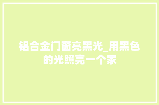 铝合金门窗亮黑光_用黑色的光照亮一个家