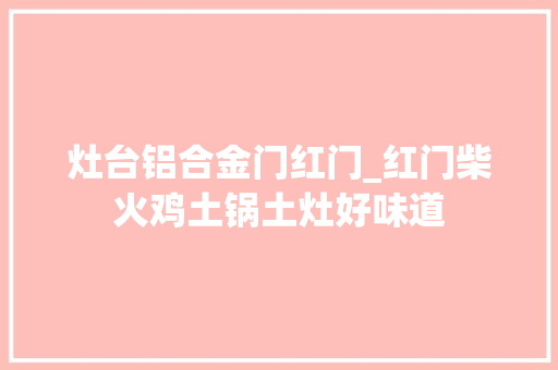 灶台铝合金门红门_红门柴火鸡土锅土灶好味道