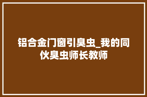 铝合金门窗引臭虫_我的同伙臭虫师长教师