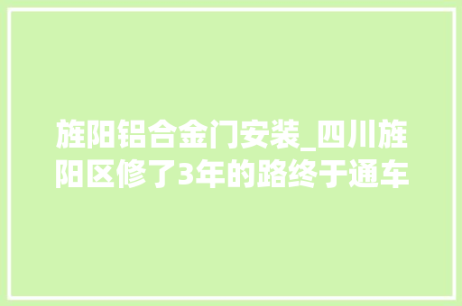 旌阳铝合金门安装_四川旌阳区修了3年的路终于通车了