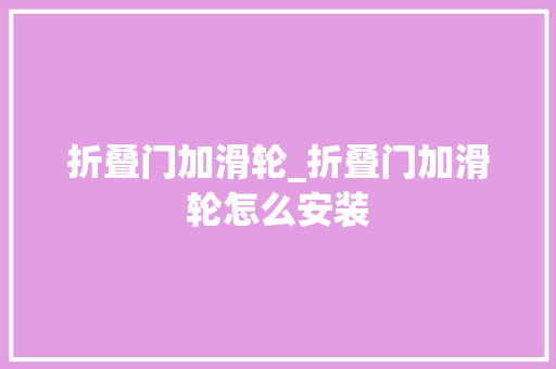 折叠门加滑轮_折叠门加滑轮怎么安装