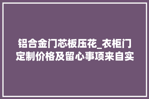 铝合金门芯板压花_衣柜门定制价格及留心事项来自实慕全屋定制的分享 滑动门