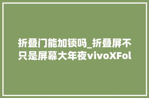 折叠门能加锁吗_折叠屏不只是屏幕大年夜vivoXFold解锁悬停全新弄法