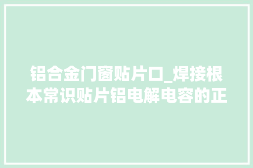 铝合金门窗贴片口_焊接根本常识贴片铝电解电容的正负极区分判断方法