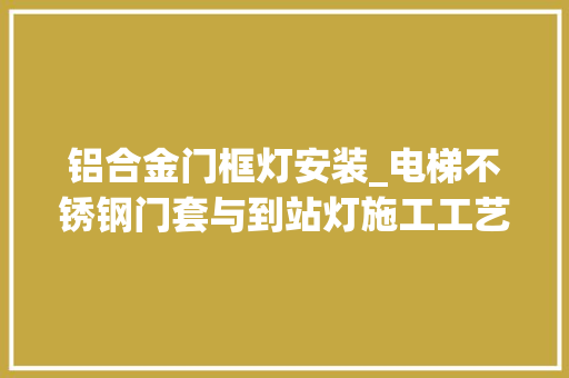 铝合金门框灯安装_电梯不锈钢门套与到站灯施工工艺分享