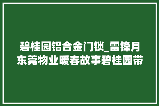 碧桂园铝合金门锁_雷锋月东莞物业暖春故事碧桂园带来不经意的冲动