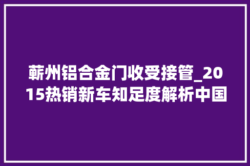 蕲州铝合金门收受接管_2015热销新车知足度解析中国紧凑型车