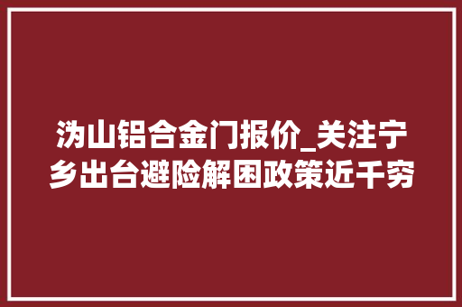 沩山铝合金门报价_关注宁乡出台避险解困政策近千穷苦移平易近都能搬新房啦