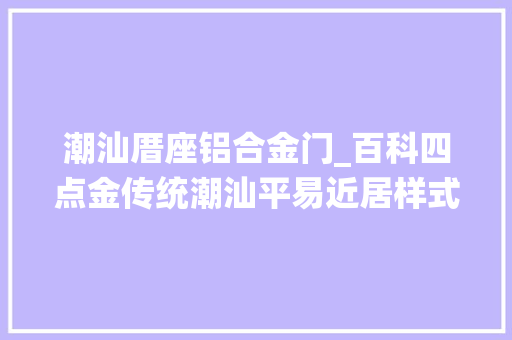 潮汕厝座铝合金门_百科四点金传统潮汕平易近居样式