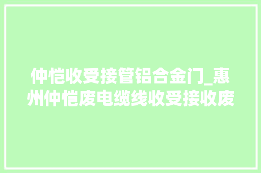 仲恺收受接管铝合金门_惠州仲恺废电缆线收受接收废铝收受接收耐久高价供应各类各类工