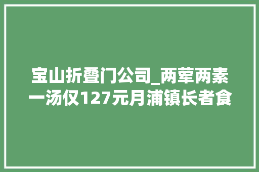 宝山折叠门公司_两荤两素一汤仅127元月浦镇长者食堂方便社区白叟就近用餐