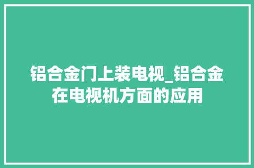 铝合金门上装电视_铝合金在电视机方面的应用