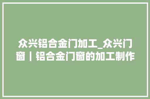 众兴铝合金门加工_众兴门窗｜铝合金门窗的加工制作要求
