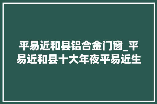 平易近和县铝合金门窗_平易近和县十大年夜平易近生实事全兑现