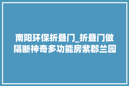 南阳环保折叠门_折叠门做隔断神奇多功能房紫郡兰园这套房凭空多出一个衣帽间
